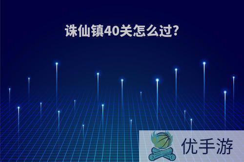 诛仙镇40关怎么过?