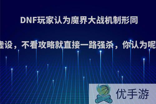 DNF玩家认为魔界大战机制形同虚设，不看攻略就直接一路强杀，你认为呢?