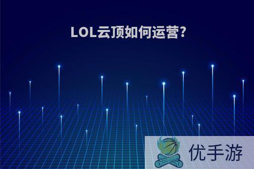 LOL云顶如何运营?