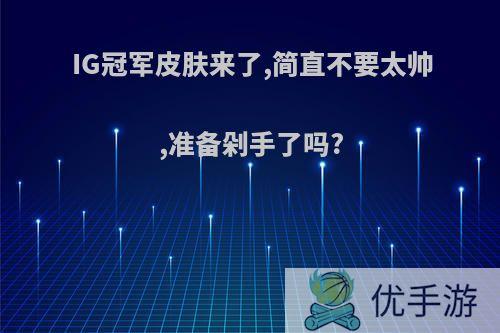 IG冠军皮肤来了,简直不要太帅,准备剁手了吗?