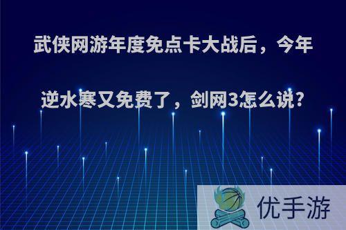 武侠网游年度免点卡大战后，今年逆水寒又免费了，剑网3怎么说?