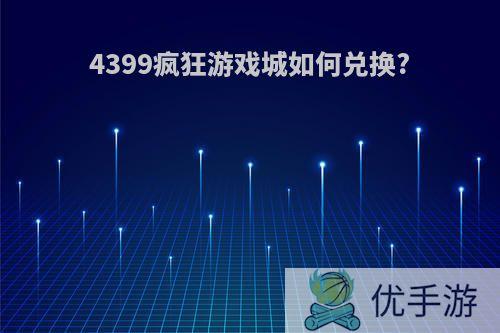 4399疯狂游戏城如何兑换?