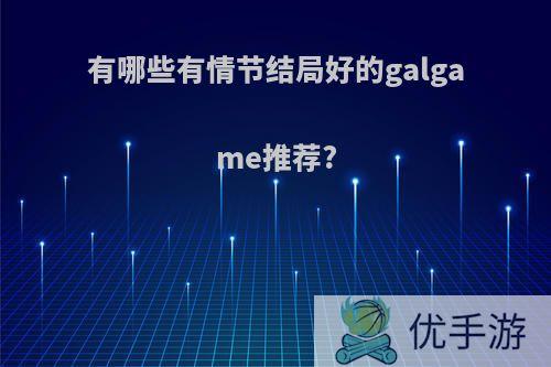 有哪些有情节结局好的galgame推荐?