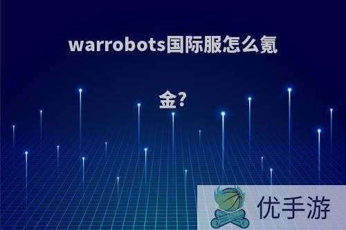 warrobots国际服怎么氪金?