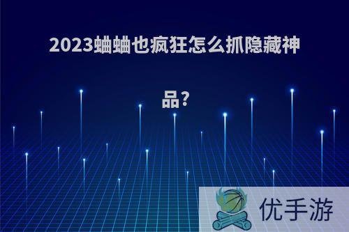 2023蛐蛐也疯狂怎么抓隐藏神品?