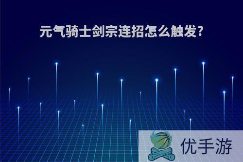 元气骑士剑宗连招怎么触发?