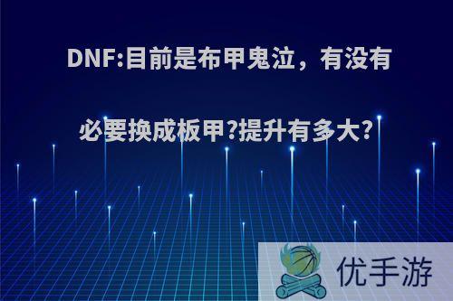 DNF:目前是布甲鬼泣，有没有必要换成板甲?提升有多大?