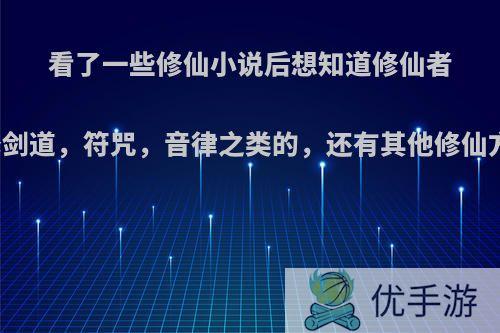 看了一些修仙小说后想知道修仙者除了修剑道，符咒，音律之类的，还有其他修仙方式吗?