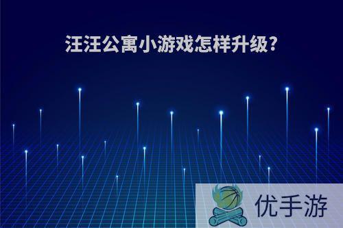 汪汪公寓小游戏怎样升级?