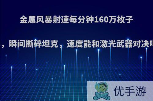 金属风暴射速每分钟160万枚子弹，瞬间撕碎坦克，速度能和激光武器对决吗?