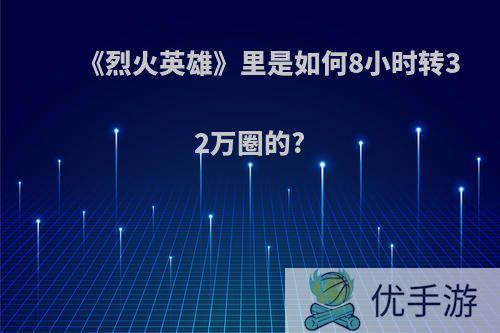 《烈火英雄》里是如何8小时转32万圈的?