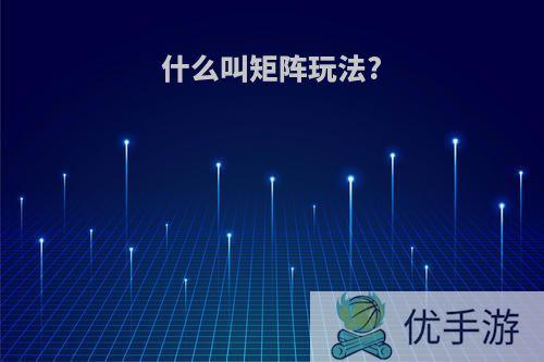 什么叫矩阵玩法?