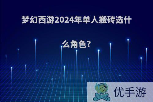 梦幻西游2024年单人搬砖选什么角色?