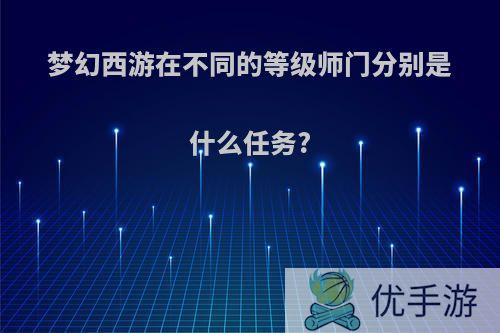 梦幻西游在不同的等级师门分别是什么任务?