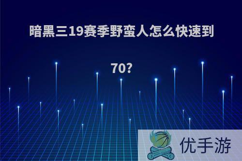 暗黑三19赛季野蛮人怎么快速到70?