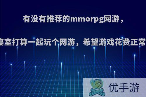 有没有推荐的mmorpg网游，大一时间较多，一寝室打算一起玩个网游，希望游戏花费正常，画面，平衡较好?