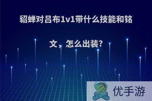 貂蝉对吕布1v1带什么技能和铭文，怎么出装?