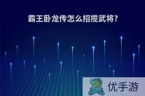 霸王卧龙传怎么招揽武将?