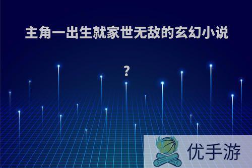 主角一出生就家世无敌的玄幻小说?