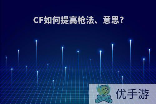 CF如何提高枪法、意思?