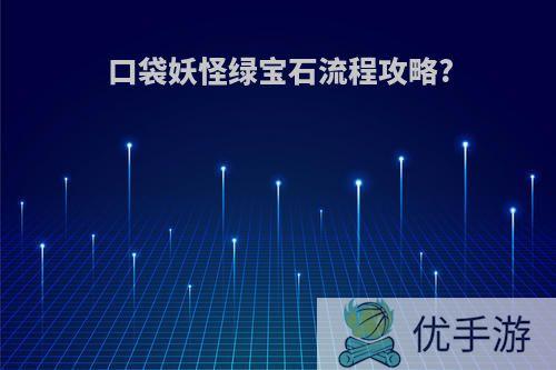 口袋妖怪绿宝石流程攻略?