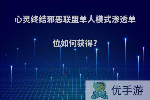心灵终结邪恶联盟单人模式渗透单位如何获得?