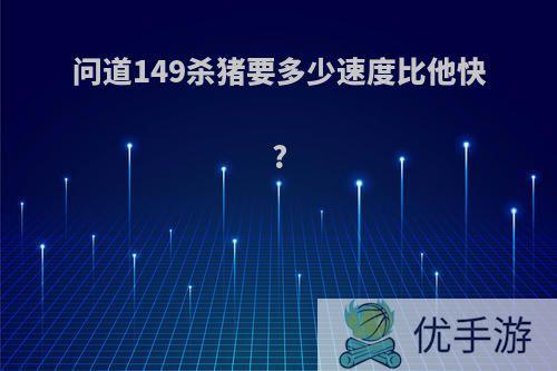问道149杀猪要多少速度比他快?