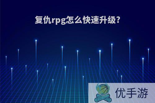 复仇rpg怎么快速升级?