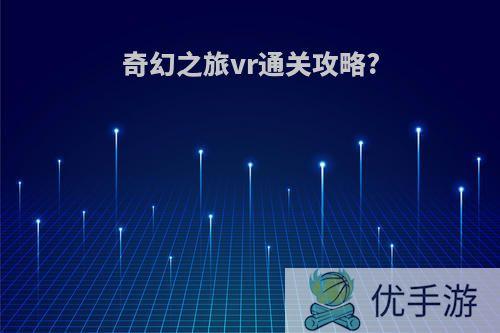 奇幻之旅vr通关攻略?