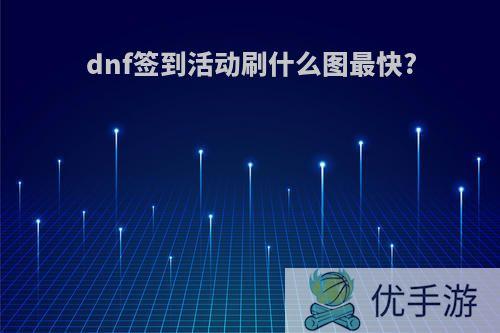 dnf签到活动刷什么图最快?