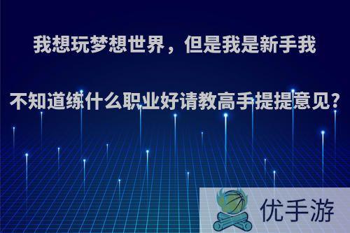 我想玩梦想世界，但是我是新手我不知道练什么职业好请教高手提提意见?