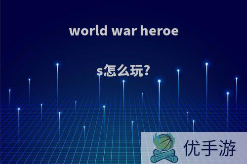 world war heroes怎么玩?