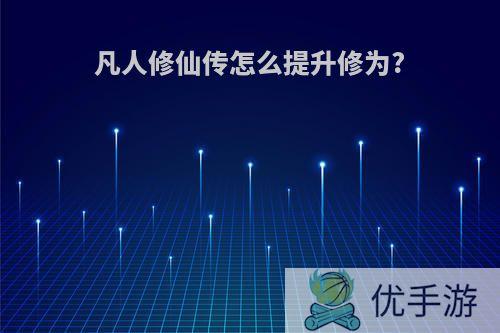 凡人修仙传怎么提升修为?