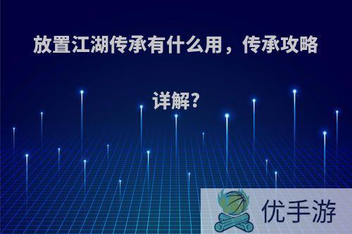 放置江湖传承有什么用，传承攻略详解?