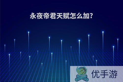 永夜帝君天赋怎么加?