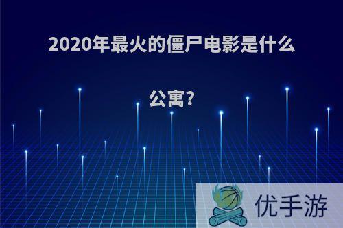 2020年最火的僵尸电影是什么公寓?