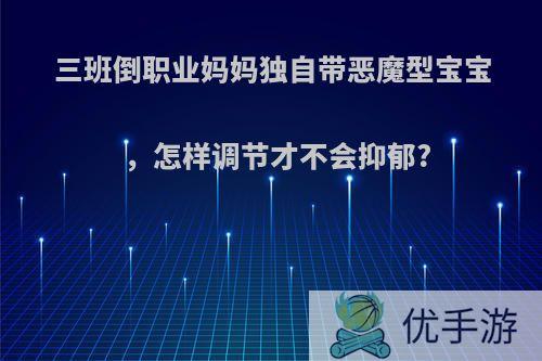 三班倒职业妈妈独自带恶魔型宝宝，怎样调节才不会抑郁?