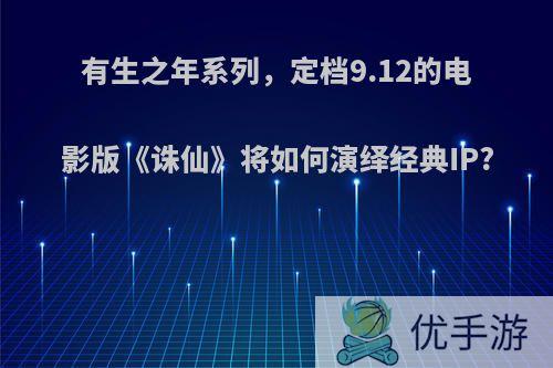 有生之年系列，定档9.12的电影版《诛仙》将如何演绎经典IP?