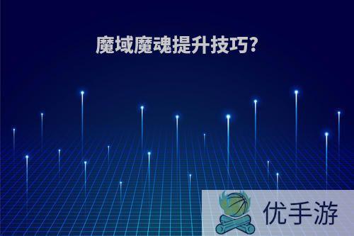 魔域魔魂提升技巧?