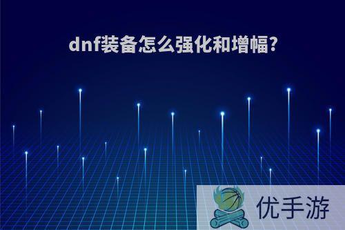 dnf装备怎么强化和增幅?