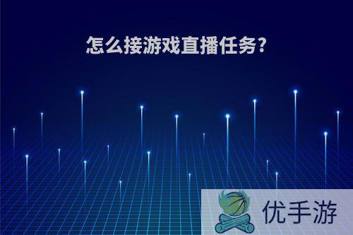 怎么接游戏直播任务?