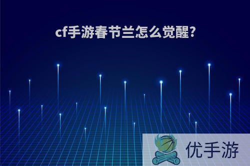 cf手游春节兰怎么觉醒?