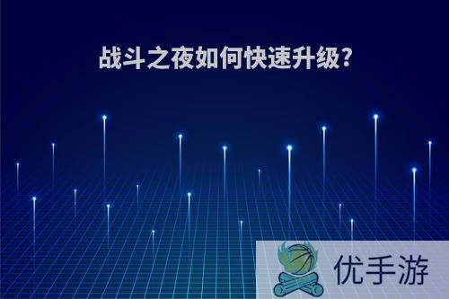 战斗之夜如何快速升级?