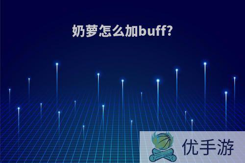 奶萝怎么加buff?