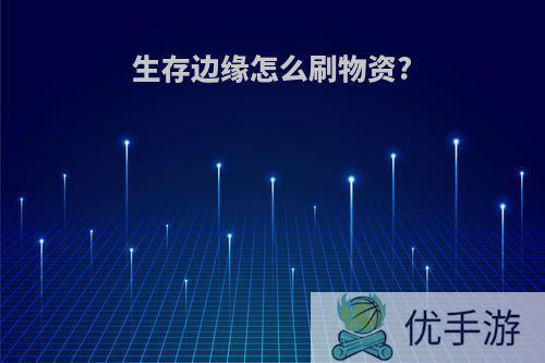 生存边缘怎么刷物资?