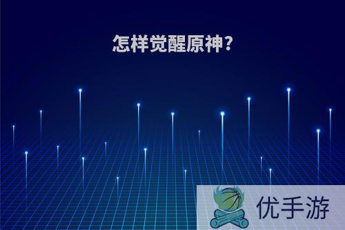 怎样觉醒原神?