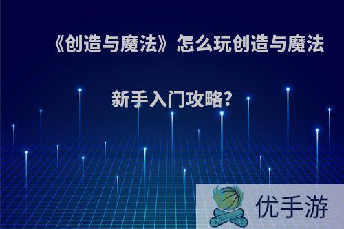 《创造与魔法》怎么玩创造与魔法新手入门攻略?