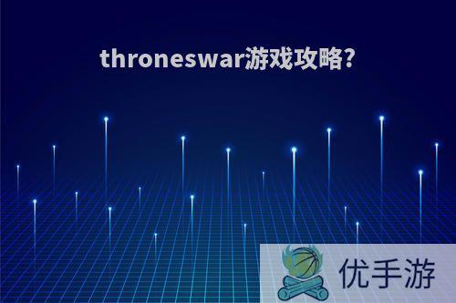 throneswar游戏攻略?