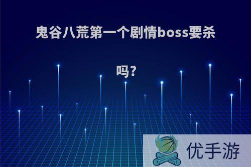 鬼谷八荒第一个剧情boss要杀吗?