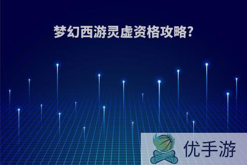 梦幻西游灵虚资格攻略?